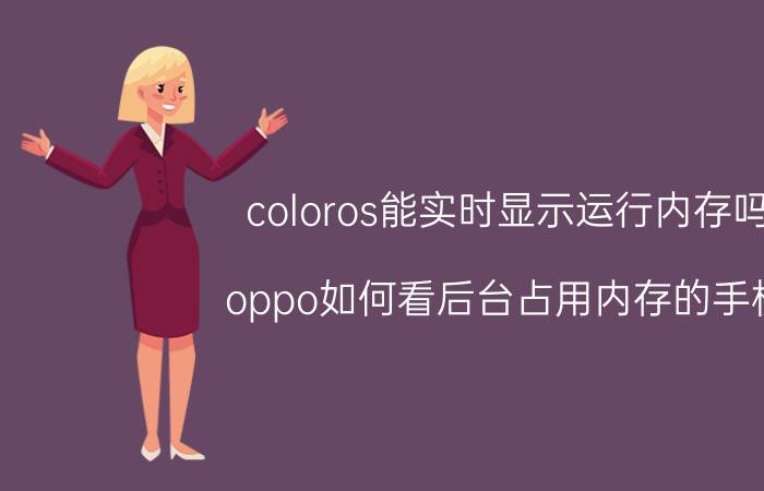 coloros能实时显示运行内存吗 oppo如何看后台占用内存的手机？